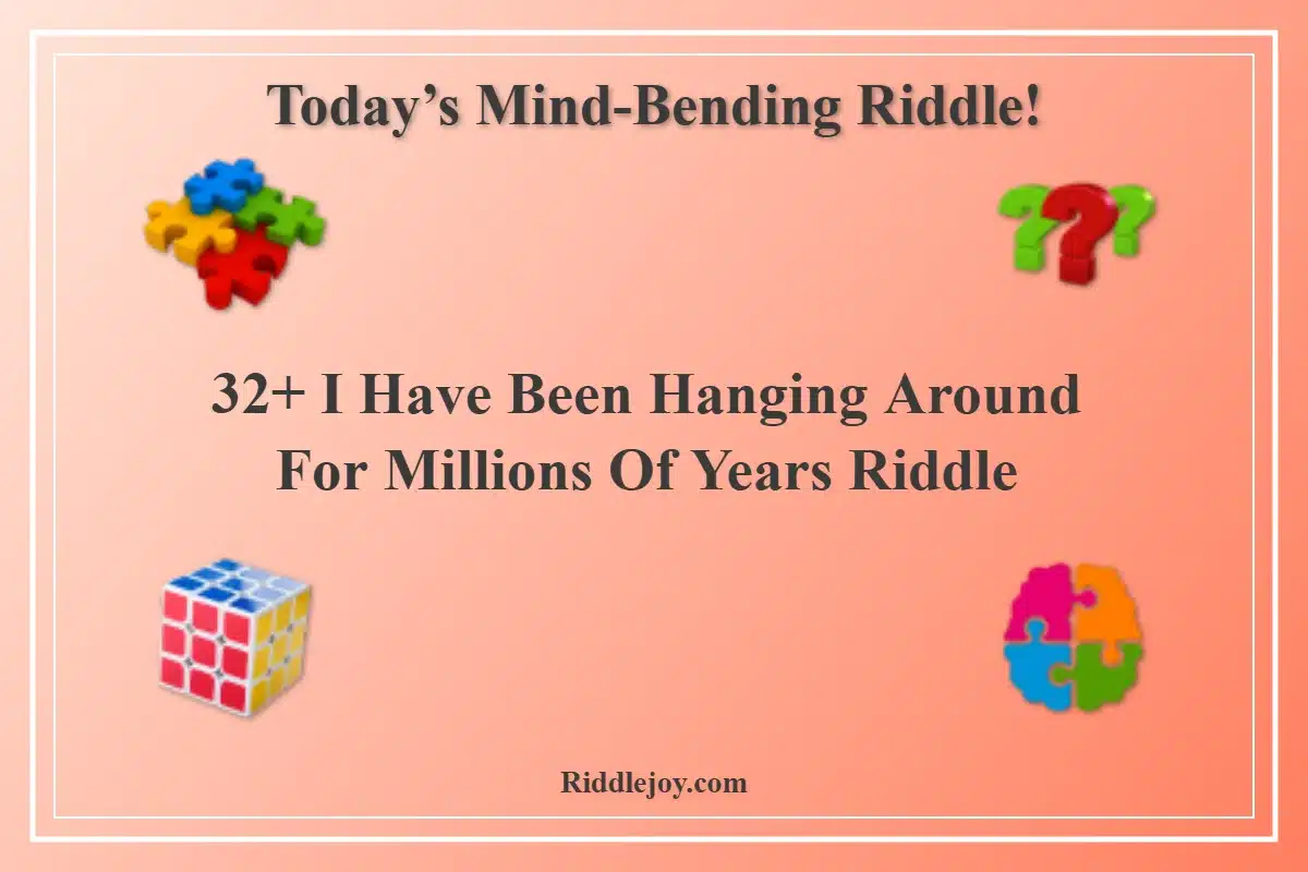 32+ I Have Been Hanging Around For Millions Of Years Riddle