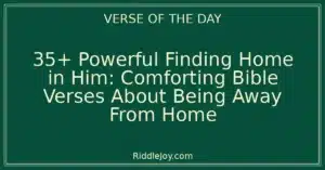 35+ Powerful Finding Home in Him: Comforting Bible Verses About Being Away From Home